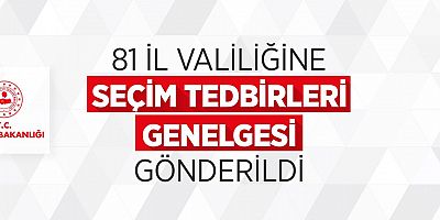 81 İl Valiliğine Seçim Tedbirleri Genelgesi Gönderildi